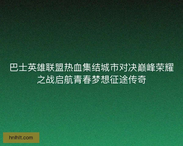 巴士英雄联盟热血集结城市对决巅峰荣耀之战启航青春梦想征途传奇
